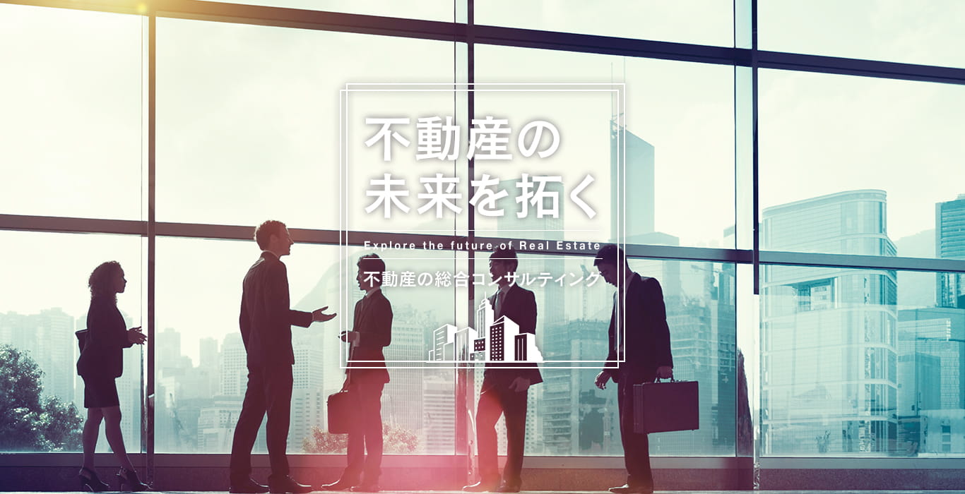 不動産の未来を拓く Real estate To open up the future 不動産の総合コンサルティング
